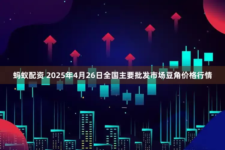 蚂蚁配资 2025年4月26日全国主要批发市场豆角价格行情