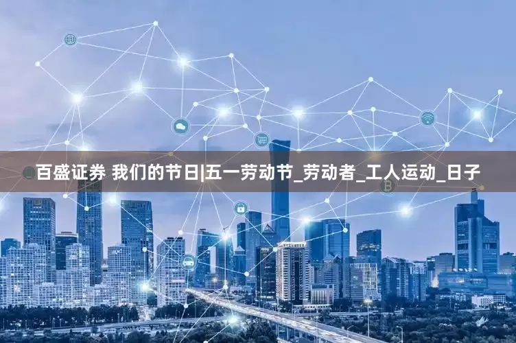 百盛证券 我们的节日|五一劳动节_劳动者_工人运动_日子