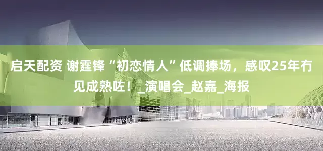 启天配资 谢霆锋“初恋情人”低调捧场，感叹25年冇见成熟咗！_演唱会_赵嘉_海报