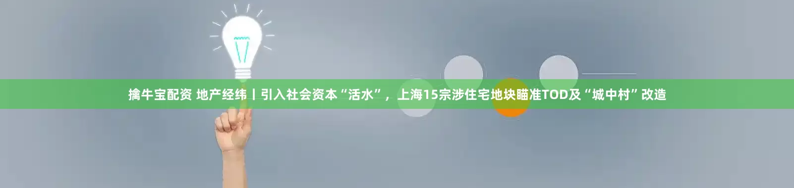 擒牛宝配资 地产经纬丨引入社会资本“活水”，上海15宗涉住宅地块瞄准TOD及“城中村”改造