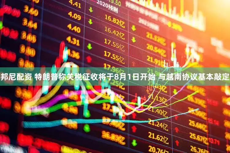 邦尼配资 特朗普称关税征收将于8月1日开始 与越南协议基本敲定