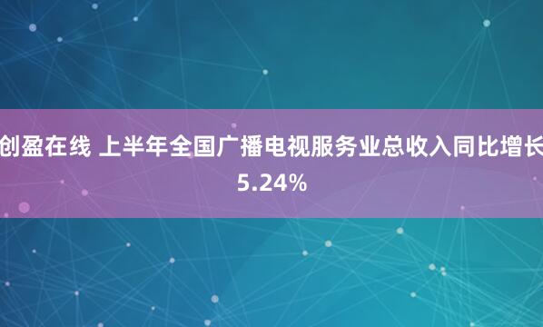 创盈在线 上半年全国广播电视服务业总收入同比增长5.24%