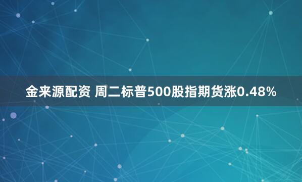 金来源配资 周二标普500股指期货涨0.48%