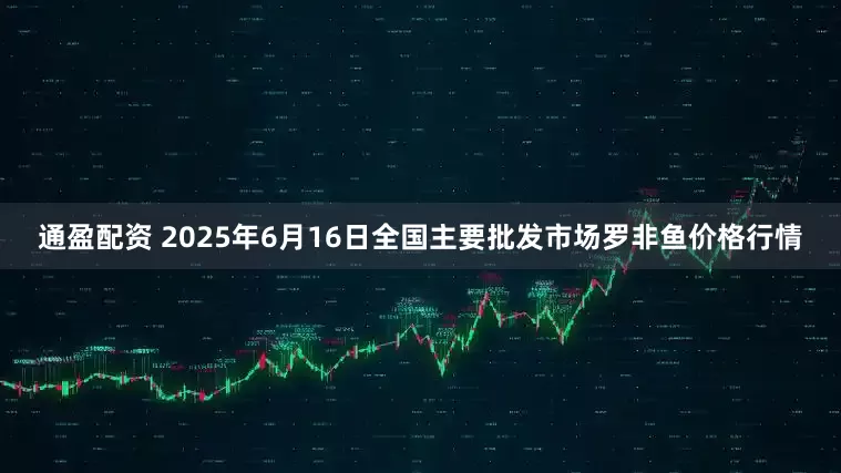 通盈配资 2025年6月16日全国主要批发市场罗非鱼价格行情