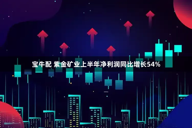 宝牛配 紫金矿业上半年净利润同比增长54%